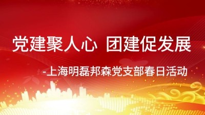 党建聚人心 团建促发展-上海明磊邦森党支部春日活动